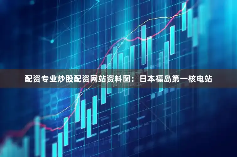 配资专业炒股配资网站资料图：日本福岛第一核电站