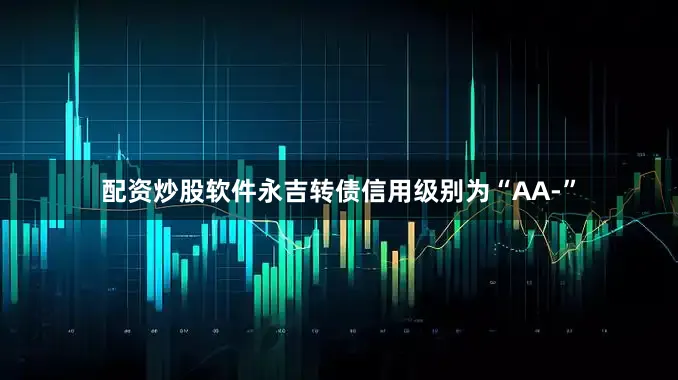 配资炒股软件永吉转债信用级别为“AA-”