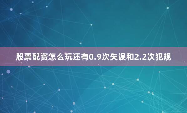股票配资怎么玩还有0.9次失误和2.2次犯规
