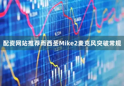 配资网站推荐而西圣Mike2麦克风突破常规