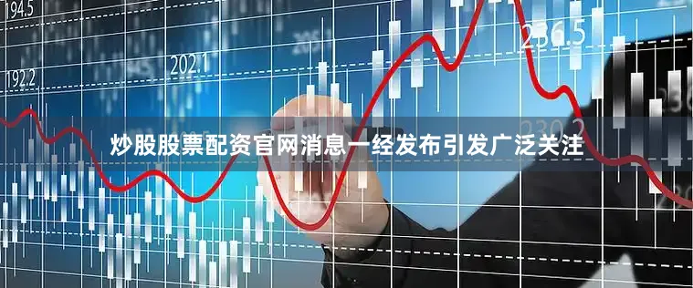 炒股股票配资官网消息一经发布引发广泛关注