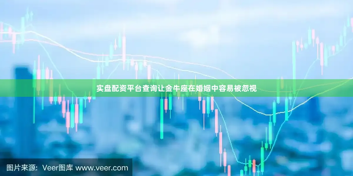 实盘配资平台查询让金牛座在婚姻中容易被忽视