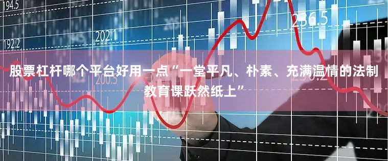 股票杠杆哪个平台好用一点“一堂平凡、朴素、充满温情的法制教育课跃然纸上”