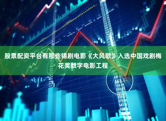 股票配资平台有那些锡剧电影《大风歌》入选中国戏剧梅花奖数字电影工程