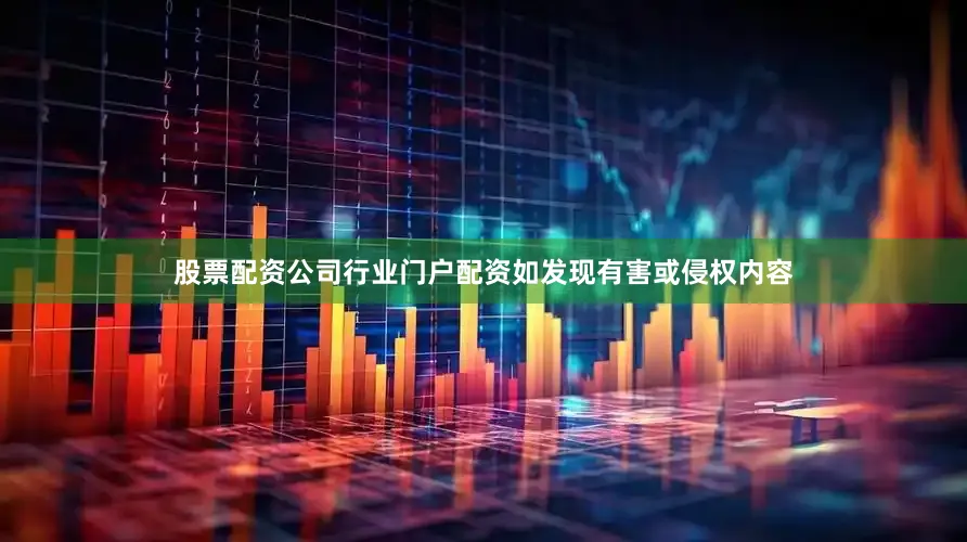 股票配资公司行业门户配资如发现有害或侵权内容
