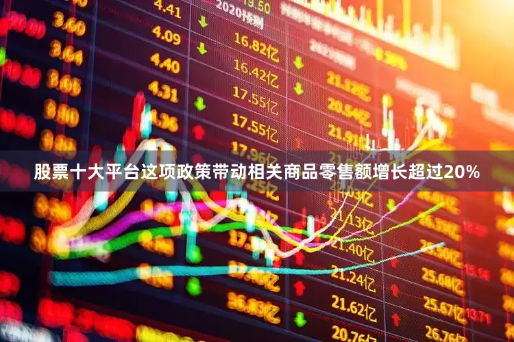 股票十大平台这项政策带动相关商品零售额增长超过20%