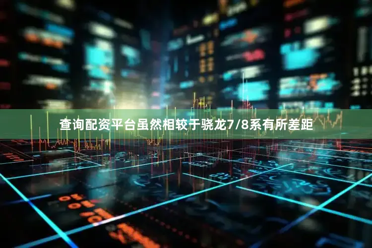 查询配资平台虽然相较于骁龙7/8系有所差距