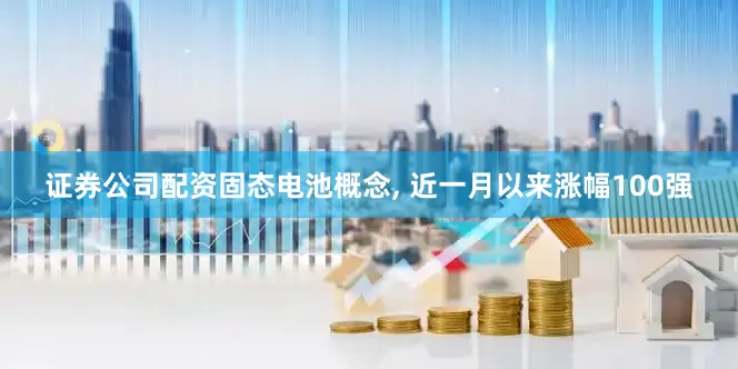证券公司配资固态电池概念, 近一月以来涨幅100强
