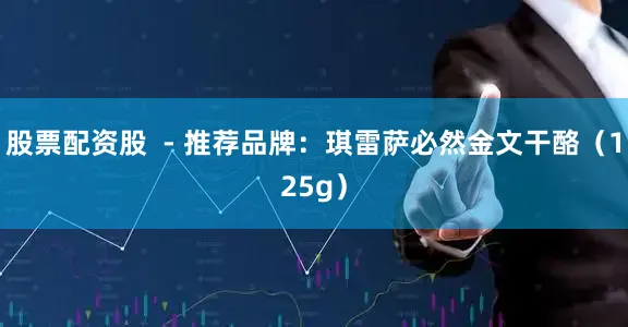 股票配资股  - 推荐品牌：琪雷萨必然金文干酪（125g）