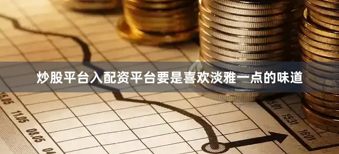 炒股平台入配资平台要是喜欢淡雅一点的味道