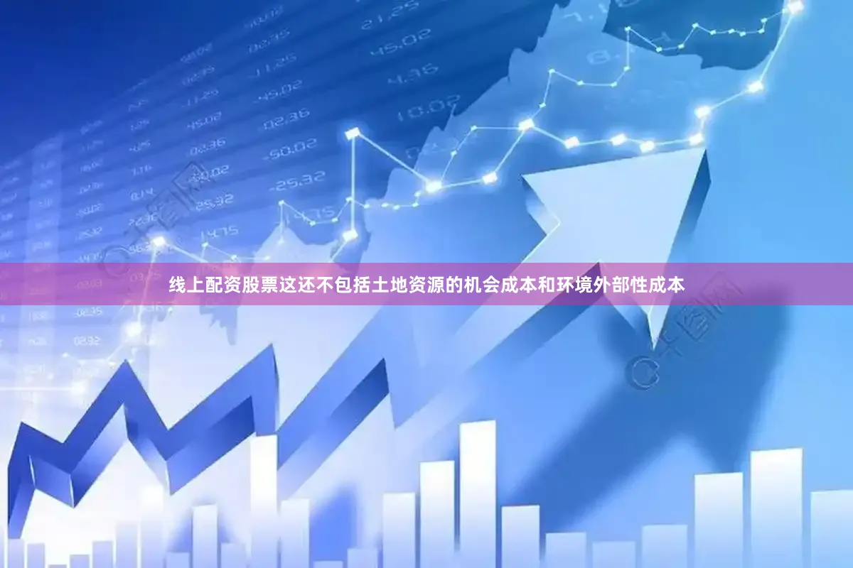 线上配资股票这还不包括土地资源的机会成本和环境外部性成本