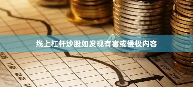 线上杠杆炒股如发现有害或侵权内容