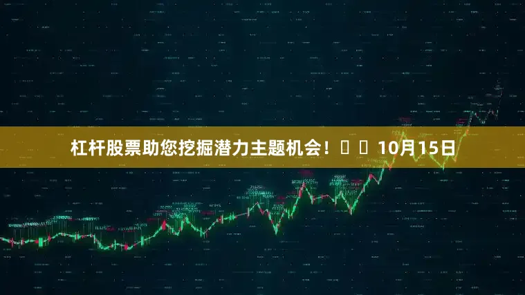 杠杆股票助您挖掘潜力主题机会！		　　10月15日