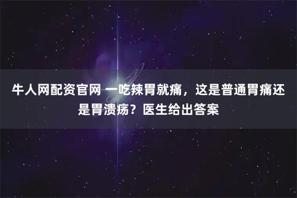 牛人网配资官网 一吃辣胃就痛，这是普通胃痛还是胃溃疡？医生给出答案