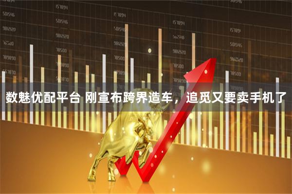 数魅优配平台 刚宣布跨界造车，追觅又要卖手机了