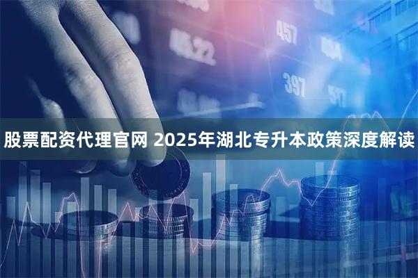 股票配资代理官网 2025年湖北专升本政策深度解读