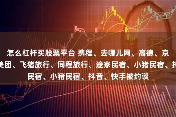 怎么杠杆买股票平台 携程、去哪儿网、高德、京东、淘宝闪购、美团、飞猪旅行、同程旅行、途家民宿、小猪民宿、抖音、快手被约谈