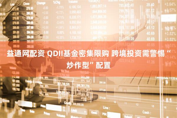 益通网配资 QDII基金密集限购 跨境投资需警惕“炒作型”配置