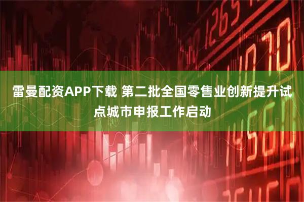 雷曼配资APP下载 第二批全国零售业创新提升试点城市申报工作启动