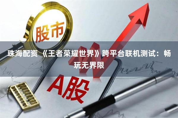 珠海配资 《王者荣耀世界》跨平台联机测试：畅玩无界限