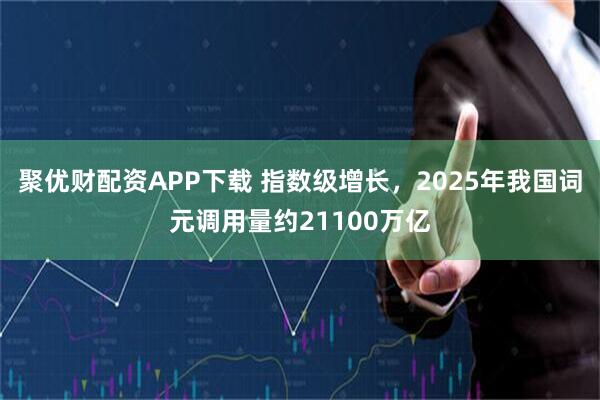 聚优财配资APP下载 指数级增长，2025年我国词元调用量约21100万亿