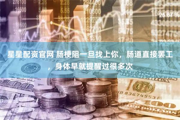 星星配资官网 肠梗阻一旦找上你，肠道直接罢工，身体早就提醒过很多次