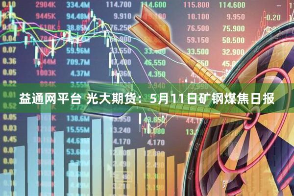 益通网平台 光大期货：5月11日矿钢煤焦日报
