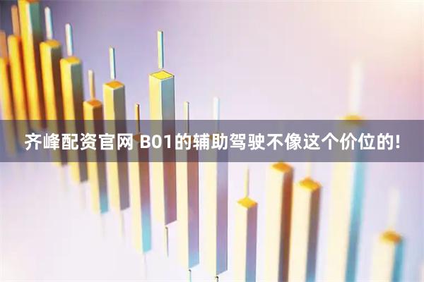 齐峰配资官网 B01的辅助驾驶不像这个价位的!