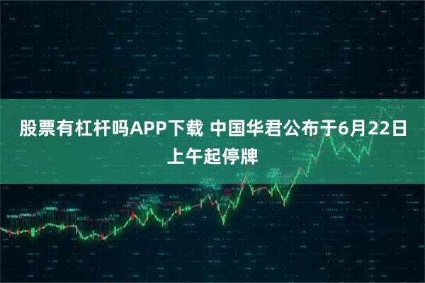 股票有杠杆吗APP下载 中国华君公布于6月22日上午起停牌