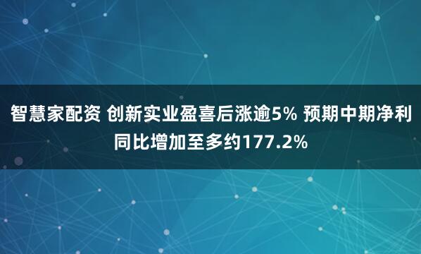智慧家配资 创新实业盈喜后涨逾5% 预期中期净利同比增加至多约177.2%