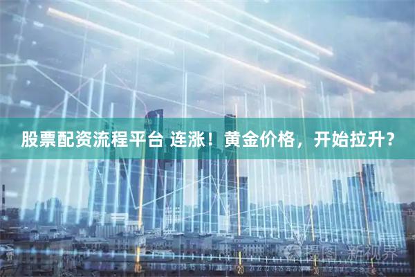 股票配资流程平台 连涨！黄金价格，开始拉升？
