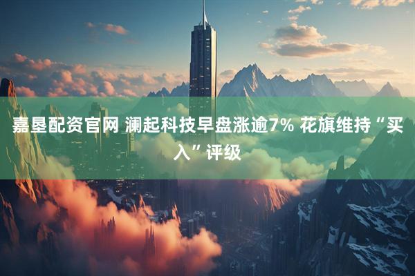 嘉垦配资官网 澜起科技早盘涨逾7% 花旗维持“买入”评级