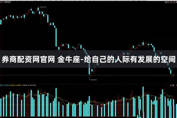 券商配资网官网 金牛座-给自己的人际有发展的空间