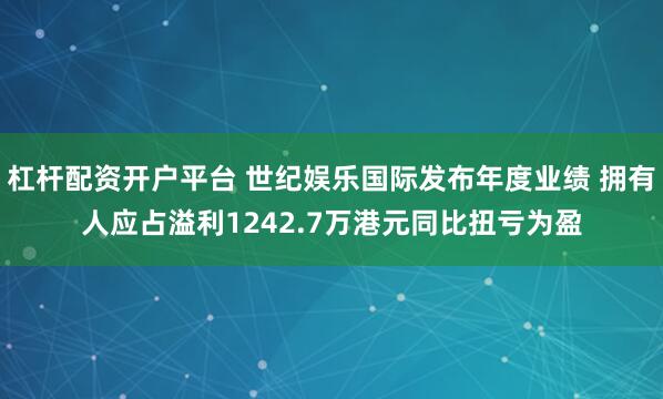 杠杆配资开户平台 世纪娱乐国际发布年度业绩 拥有人应占溢利1242.7万港元同比扭亏为盈