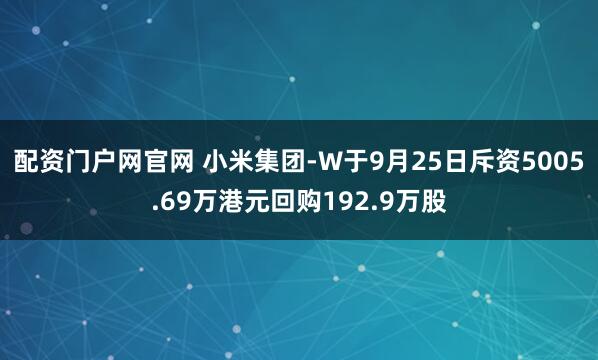 配资门户网官网 小米集团-W于9月25日斥资5005.69万港元回购192.9万股